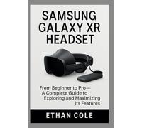 SAMSUNG GALAXY XR HEADSET: From Beginner to Pro - A Complete Guide to Exploring and Maximizing Its Features (FutureTech Review Series: Exploring AI, Robotics & Smart Innovations)