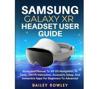 SAMSUNG GALAXY XR HEADSET USER GUIDE: Illustrated Manual To XR OS Navigation, AI Tools, AR/VR Interaction, Accessory Setup, And Immersive Apps For Beginners To Advanced (Tech Series)