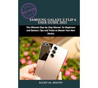 SAMSUNG GALAXY Z FLIP 6 USER GUIDE 2025: The Ultimate Step-by-Step Manual for Beginners and Seniors: Tips and Tricks to Master Your New Device