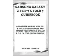 Samsung Galaxy Z Flip 7 & Fold 7 Guidebook for Beginners and Seniors: A Complete Manual with Tips & Tricks on How to Use and Master your Samsung Galaxy Z Flip 7 and Fold 7 Mobile Phone