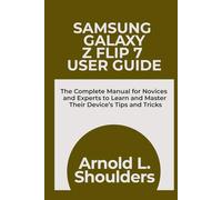 Samsung Galaxy Z FLIP 7 User Guide: The Complete Manual for Novices and Experts to Learn and Master Their Device’s Tips and Tricks
