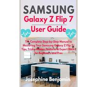 Samsung Galaxy Z Flip 7 User Guide: The Complete Step-by-Step Manual to Mastering Your Samsung Galaxy Z Flip 7 | Tips, Tricks, Hidden Features & Expert Hacks for Beginners and Pros