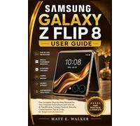 SAMSUNG GALAXY Z FLIP 8 USER GUIDE: The Complete Step-by-Step Manual For Your Foldable Smartphone with One UI AI FlexWindow Camera Feature Security Customization Tip & Trick for Beginner & Senior
