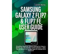 SAMSUNG GALAXY Z FLIP7 & FLIP7 FE USER GUIDE: Simplified Beginner Seniors Manual on How to Master the new 5G Flip 7 series phones + Ultra Tips to Gemini AI, Google Apps & Android 16 & One UI 8