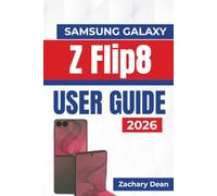 Samsung Galaxy Z Flip8 USER GUIDE 2026: Everyday Navigation, Camera Use, Flexible Functions, Personalization, Security Settings, And Reliable Device Care For A Smoother User Experience