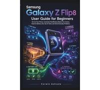 Samsung Galaxy Z Flip8 User Guide for Beginners: Set Up Your Phone, Customize FlexWindow, Master the Camera, Improve Battery Life, Use AI Tools, and Solve Everyday Problems