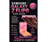 SAMSUNG GALAXY Z FLIP8 USER GUIDE: The Complete Beginner-To-Advanced Manual To Master Your Device With Android 17, One UI 9, Dex, Flex Window & Hidden Features