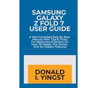 Samsung Galaxy Z Fold 7 User Guide: A Well Compiled Step By Step Manual With Tips & Tricks For Beginners & Seniors On How To Master The Device And Its Hidden Features