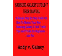 SAMSUNG GALAXY Z FOLD 7 USER MANUAL: A Simple Step By Step Guide On How To Master Your New Samsung Galaxy Z Fold 7 with Tips and Tricks for Beginners And Pro