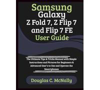 Samsung Galaxy Z Fold 7, Z Flip 7 and Flip 7 FE User Guide: The Ultimate Tips & Tricks Manual with Simple Instructions and Pictures for Beginners & Advanced User’s to Use and Operate the Smartphones