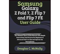 Samsung Galaxy Z Fold 7, Z Flip 7 and Flip 7 FE User Guide: The Ultimate Tips & Tricks Manual with Simple Instructions and Pictures for Beginners & Advanced User’s to Use and Operate the Smartphones