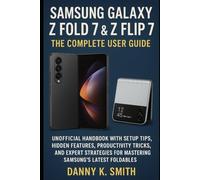 Samsung Galaxy Z Fold 7 & Z Flip 7: The Complete User Guide: Unofficial Handbook with Setup Tips, Hidden Features, Productivity Tricks, and Expert Strategies for Mastering Samsung’s Latest Foldables