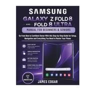 Samsung Galaxy Z Fold 8 and Fold 8 Ultra Manual for Beginners & Seniors: Go from New to Confident Owner With this Step-by-Step guide for Setup, Navigation and Everything You Need to Master Your Phone