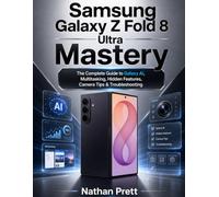 Samsung Galaxy Z Fold 8 Ultra Mastery: The Complete Guide to Galaxy AI, Multitasking, Hidden Features, Camera Tips & Troubleshooting