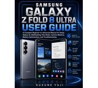 SAMSUNG GALAXY Z FOLD 8 ULTRA USER GUIDE: A Complete Beginner-to-Advanced Manual for Setup, Galaxy AI, Multitasking, Flex Mode, Camera Mastery, Battery Optimization, and Troubleshooting