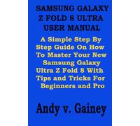 SAMSUNG GALAXY Z FOLD 8 ULTRA USER MANUAL: A Simple Step By Step Guide On How To Master Your New Samsung Galaxy Ultra Z Fold 8 With Tips and Tricks For Beginners and Pro