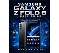 Samsung Galaxy Z Fold 8 User Guide: Master Your Foldable Phone with Step-by-Step Instructions, Galaxy AI Features, Hidden Tips, Multitasking, Camera Tricks, and Troubleshooting