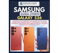 SAMSUNG Guida utente Galaxy S26: Esplorando il futuro della tecnologia di punta: un manuale per principianti per i modelli S-Series, S+ e Ultra ... Complete Done-For-You Success User Guides)