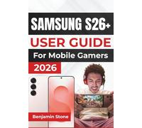 SAMSUNG S26+ USER GUIDE For Mobile Gamers 2026: Master Game Settings, Improve Performance, and Extend Battery Life for a Seamless Mobile Gaming Experience