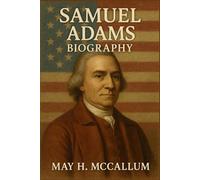 Samuel Adams Biography: The Zealous Heart Behind America’s Revolution (American Pillars: Biographies that Shaped the Republic)