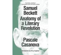 Samuel Beckett: Anatomy of a Literary Revolution