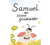 Samuel, der kleine Glückskäfer: Band 1 - Wie Samuel das Licht der Welt erblickt