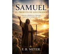 Samuel: El Profeta de los Ungidos: Oración, obediencia y liderazgo espiritual en tiempos de crisis (SERIE BIOGRAFICA)