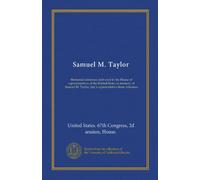 Samuel M. Taylor: Memorial addresses delivered in the House of representatives of the United States in memory of Samuel M. Taylor, late a representative from Arkansas