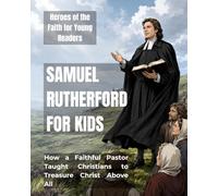 Samuel Rutherford for Kids: How a Faithful Pastor Taught Christians to Treasure Christ Above All (Heroes of the Faith for Young Readers)
