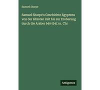 Samuel Sharpe's Geschichte Egyptens von der ältesten Zeit bis zur Eroberung durch die Araber 640 (641) n. Chr