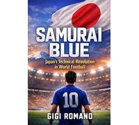 Samurai Blue: Japan's Technical Revolution in World Football (Football Nations: Stories of Glory and Strife)