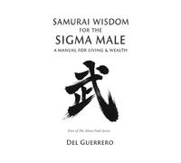 Samurai Wisdom for the Sigma Male: A Manual for Living & Wealth (The Silent Path Series: Ancient Wisdom for the Sigma Male)