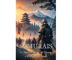 SAMURÁIS: La Historia Oculta del Honor y la Guerra en Japón: Crónica bélica de clanes, estrategias y armas de Heian a Meiji.