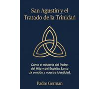 San Agustin y el Tratado de la Trinidad: Cómo el misterio del Padre, del Hijo y del Espíritu Santo da sentido a nuestra identidad