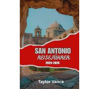 SAN ANTONIO REISEFÜHRER 2025-2026: Entdecken Sie die Aktivitäten in San Antonio, Texas - Kompletter Urlaubsplan, Abenteuer am Fluss, Geheimtipps und ein lokaler Essensführer