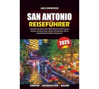 SAN ANTONIO REISEFÜHRER 2025: Erkunden Sie Alamo, River Walk, Missions & Hill Country Escapes mit Reiserouten, lokalen Essensfunden, Karten und familienfreundlichen Abenteuern