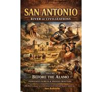 San Antonio: River of Civilizations - Volume I: Before the Alamo: Indigenous Worlds & Spanish Frontiers