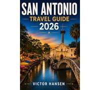 SAN ANTONIO TRAVEL GUIDE 2026: Plan Memorable Days with Confident Itineraries, Local Culture, Family Activities, Food Experiences, and Practical Tips for Every Budget