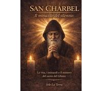 SAN CHARBEL Il miracolo del silenzio: La vita, i miracoli e il mistero del santo del Libano