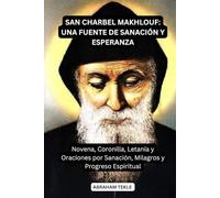 SAN CHARBEL MAKHLOUF: UNA FUENTE DE SANACIÓN Y ESPERANZA: Novena, Coronilla, Letanía y Oraciones por Sanación, Milagros y Progreso Espiritual