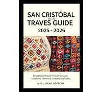 San Cristóbal de las Casas Travel Guide 2025 - 2026: Responsible Travel Through Chiapas’ Indigenous Traditions, Markets, Textiles & Timeless Spirituality.
