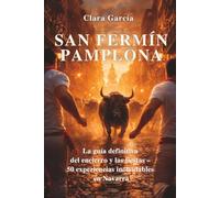 San Fermín - Pamplona: La guía definitiva del encierro y las fiestas - 50 experiencias inolvidables en Navarra