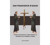 San Francesco d'Assisi: Lezioni di gioia radicale, santa povertà e la preghiera che ha cambiato il mondo (Serie Lezioni dai Santi)