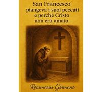 San Francesco piangeva i suoi peccati e perché Cristo non era amato (Collana cristiana cattolica)