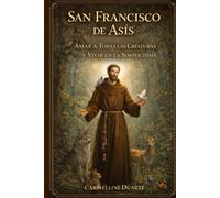 San Francisco de Asís: Amar a Todas las Criaturas y Vivir en la Simplicidad (Cristianismo)