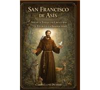 San Francisco de Asís: Amar a Todas las Criaturas y Vivir en la Simplicidad (Cristianismo)