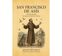 SAN FRANCISCO DE ASÍS: El pobre de Dios, hermano de todas las criaturas (COLECCIÓN DE SANTOS CATÓLICOS)