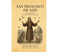 SAN FRANCISCO DE ASÍS: El pobre de Dios, hermano de todas las criaturas (COLECCIÓN DE SANTOS CATÓLICOS)
