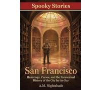 San Francisco: Hauntings, Curses, and the Paranormal History of the City by the Bay (Spooky Stories: America's Haunted States)