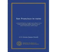 San Francisco in ruins (Vol-1): a pictorial history of eight score photo-views of the earthquake effects, flames' havoc, ruins everywhere, relief camps